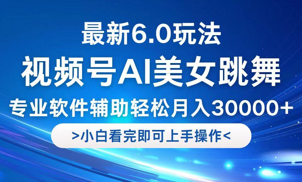 视频号最新6.0玩法，当天起号小白也能轻松月入30000+-航海圈