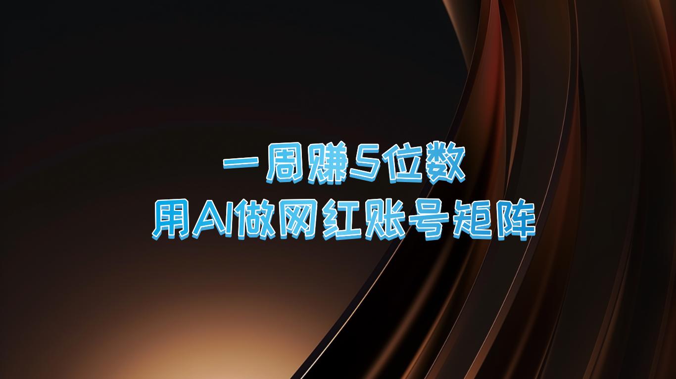 一周赚5位数，用AI做网红账号矩阵，现在的AI功能实在太强大了-航海圈