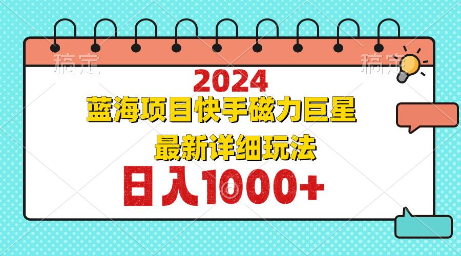 （12828期）2024最新蓝海项目快手磁力巨星最新最详细玩法-航海圈