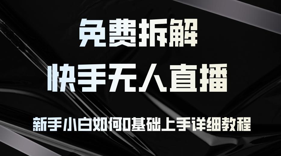 （12829期）免费拆解：快手无人直播，新手小白如何0基础上手，详细教程-航海圈