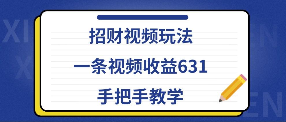 招财视频玩法，一条视频收益631，手把手教学-航海圈