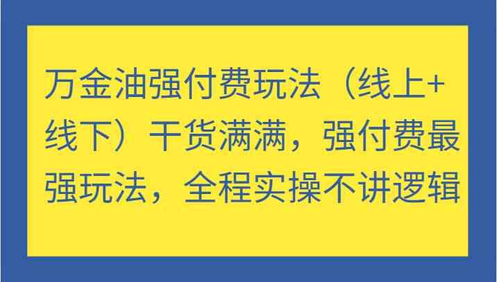 万金油强付费玩法（线上+线下）干货满满，强付费最强玩法，全程实操不讲逻辑-航海圈