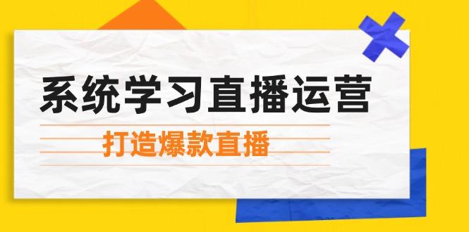 系统学习直播运营：掌握起号方法、主播能力、小店随心推，打造爆款直播-航海圈