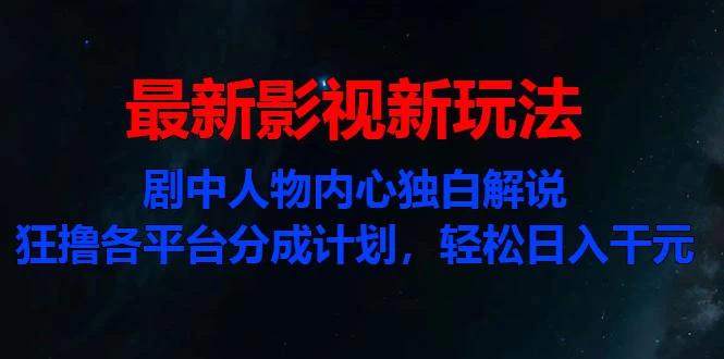 最新影视新玩法，剧中人物内心独白解说狂撸各平台分成计划，轻松日入干元-航海圈