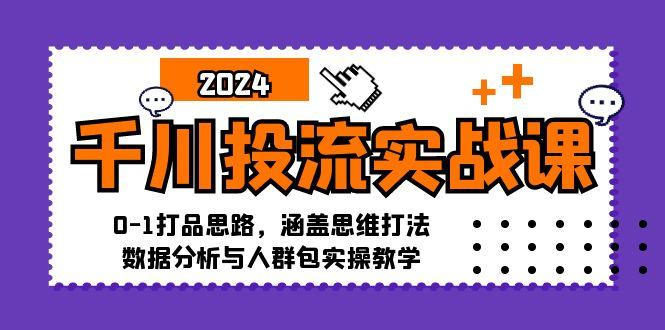 （12816期）千川投流实战课：0-1打品思路，涵盖思维打法、数据分析与人群包实操教学-航海圈