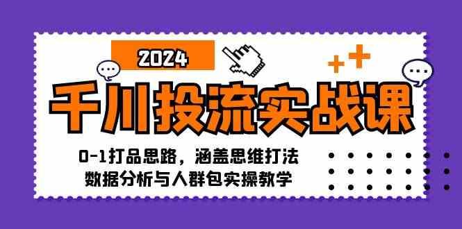 千川投流实战课：0-1打品思路，涵盖思维打法、数据分析与人群包实操教学-航海圈