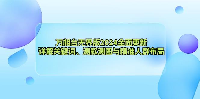 （12823期）万相台无界版2024全面更新，详解关键词、测款测图与精准人群布局-航海圈