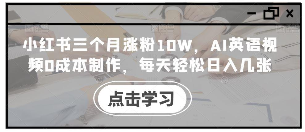 小红书三个月涨粉10W，AI英语视频0成本制作，每天轻松日入几张【揭秘】-航海圈