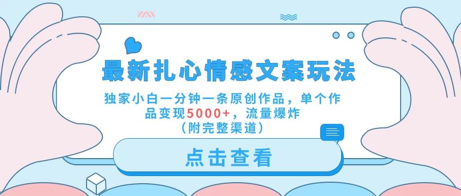 最新扎心情感文案玩法，独家小白一分钟一条原创作品，单个作品变现5000+，流量爆炸（附完整渠道）-航海圈