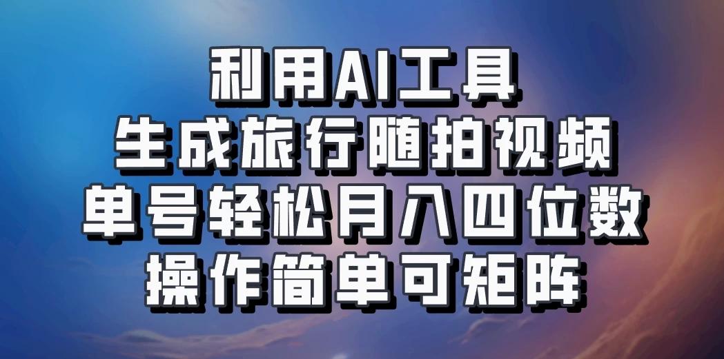 利用AI工具生成旅行随拍视频，单号轻松月入四位数，操作简单可矩阵-航海圈