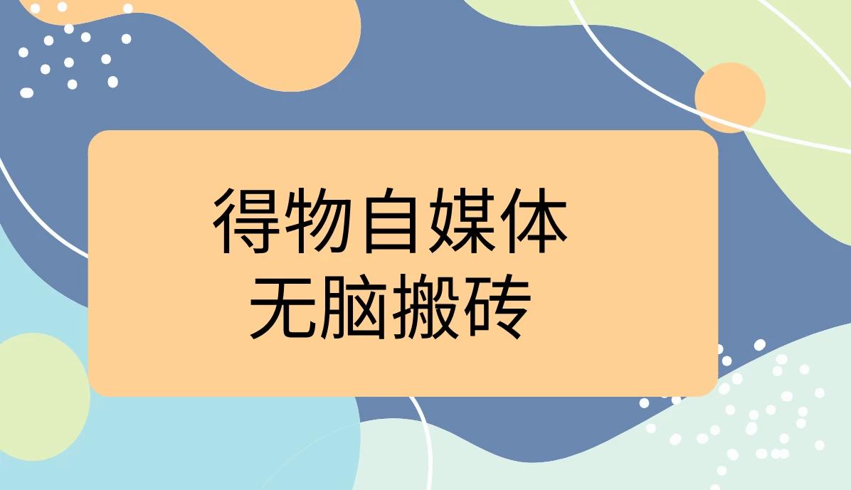 得物自媒体无脑搬砖轻松月入5000+-航海圈