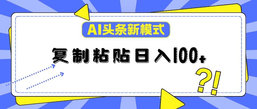 AI今日头条新模式：复制粘贴轻松日入100+-航海圈