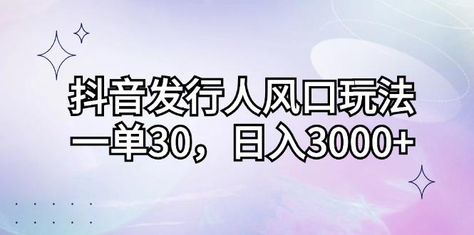 （12874期）抖音发行人风口玩法，一单30，日入3000+-航海圈