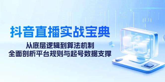 （12880期）抖音直播实战宝典：从底层逻辑到算法机制，全面剖析平台规则与起号数据…-航海圈