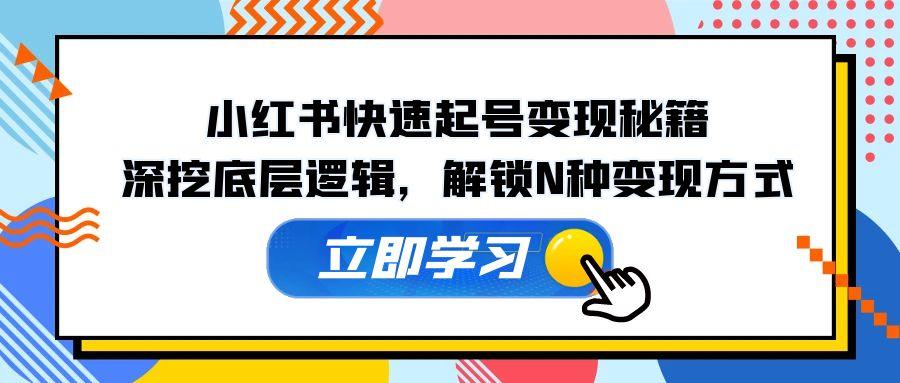 （12896期）小红书快速起号变现秘籍：深挖底层逻辑，解锁N种变现方式-航海圈