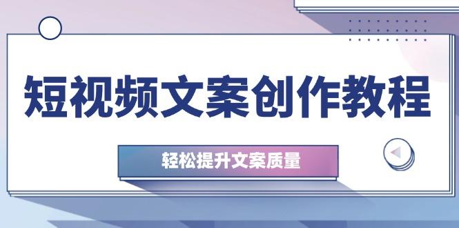 （12900期）短视频文案创作教程：从钉子思维到实操结构整改，轻松提升文案质量-航海圈