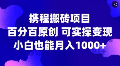 携程搬砖项目，百分百原创，可实操变现，新手小白月入1k+【揭秘】-航海圈