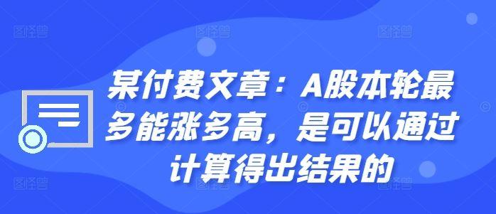 某付费文章：A股本轮最多能涨多高，是可以通过计算得出结果的-航海圈