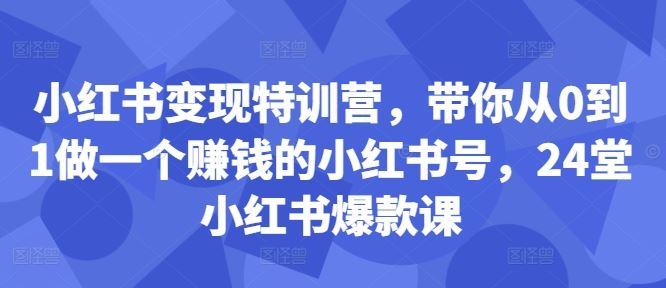 小红书变现特训营，带你从0到1做一个赚钱的小红书号，24堂小红书爆款课-航海圈