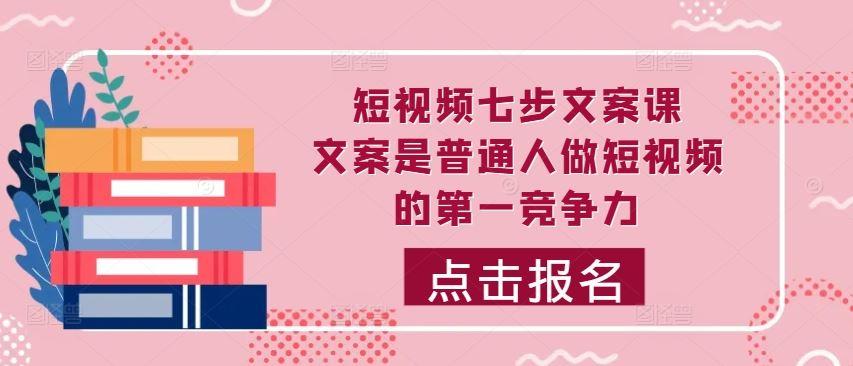 短视频七步文案课，文案是普通人做短视频的第一竞争力，如何写出划不走的文案-航海圈