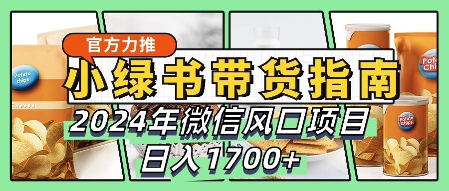 小绿书带货完全教学指南，2024年微信风口项目，日入1700+-航海圈