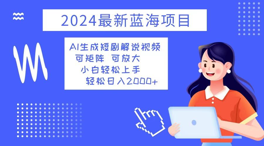 （12906期）2024最新蓝海项目 AI生成短剧解说视频 小白轻松上手 日入2000+-航海圈