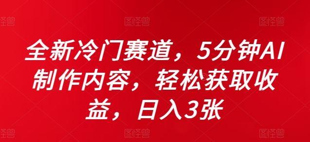 全新冷门赛道，5分钟AI制作内容，轻松获取收益，日入3张【揭秘】-航海圈