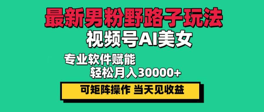 （12909期）最新男粉野路子玩法，视频号AI美女，当天见收益，轻松月入30000＋-航海圈