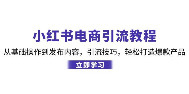 （12913期）小红书电商引流教程：从基础操作到发布内容，引流技巧，轻松打造爆款产品-航海圈