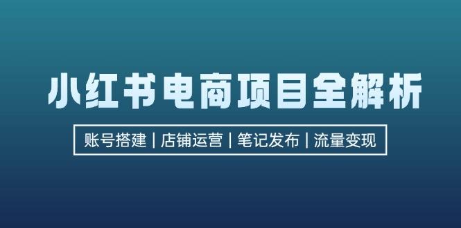 （12915期）小红书电商项目全解析，包括账号搭建、店铺运营、笔记发布  实现流量变现-航海圈