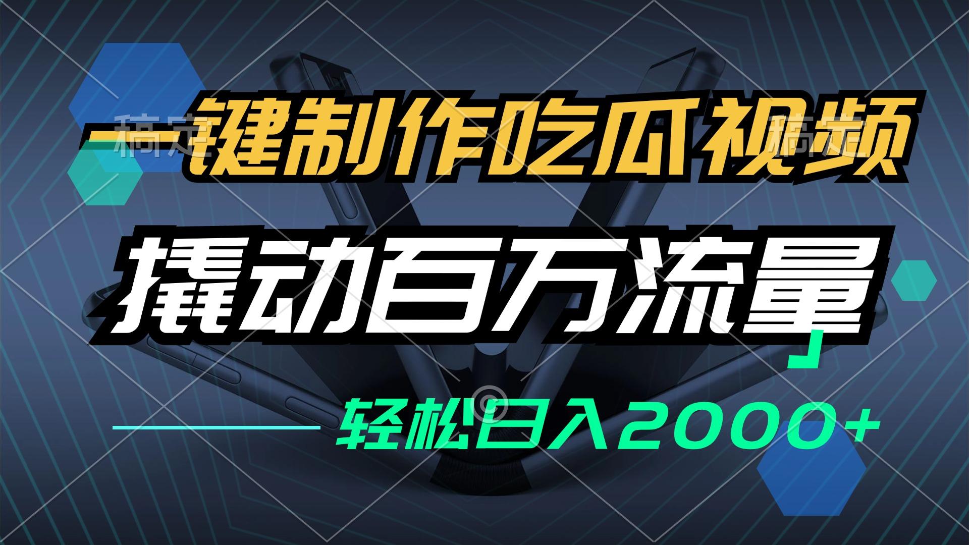 （12918期）一键制作吃瓜视频，全平台发布，撬动百万流量，小白轻松上手，日入2000+-航海圈