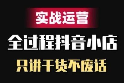 抖音小店精细化实战运营，只讲干货不废话-航海圈