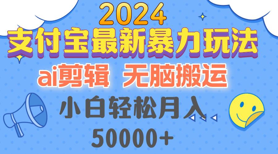 （12923期）2024支付宝最新暴力玩法，AI剪辑，无脑搬运，小白轻松月入50000+-航海圈