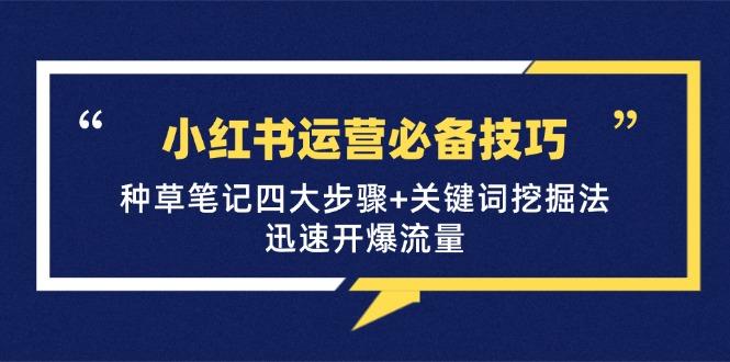 （12926期）小红书运营必备技巧，种草笔记四大步骤+关键词挖掘法：迅速开爆流量-航海圈