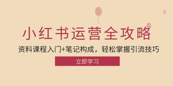 （12928期）小红书运营引流全攻略：资料课程入门+笔记构成，轻松掌握引流技巧-航海圈