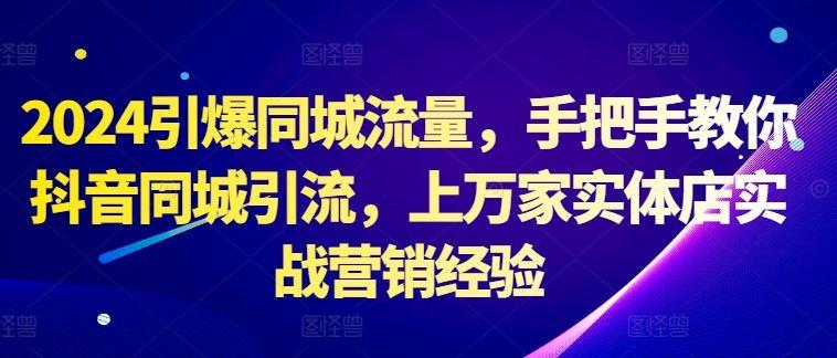 2024引爆同城流量，手把手教你抖音同城引流，上万家实体店实战营销经验-航海圈