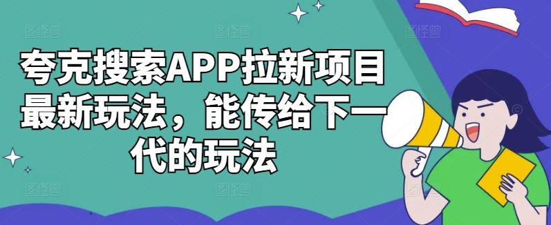 夸克搜索APP拉新项目最新玩法，能传给下一代的玩法-航海圈