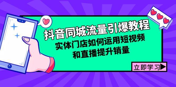 抖音同城流量引爆教程：实体门店如何运用短视频和直播提升销量-航海圈