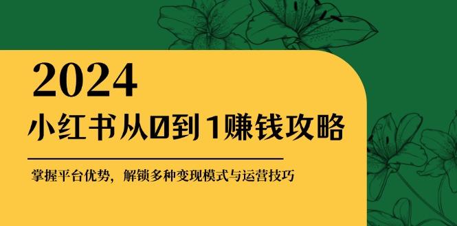 （12971期）小红书从0到1赚钱攻略：掌握平台优势，解锁多种变现赚钱模式与运营技巧-航海圈