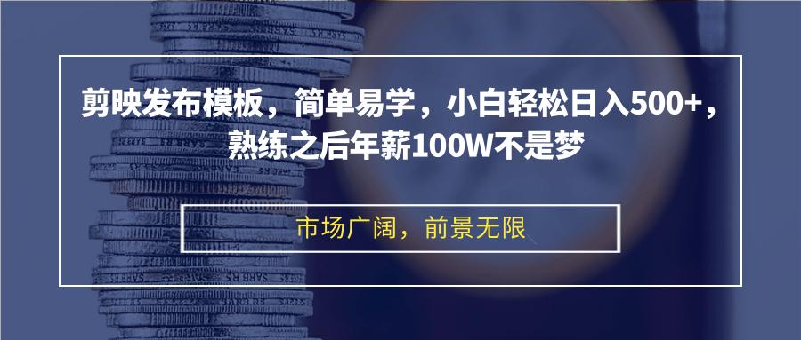 （12973期）剪映发布模板，简单易学，小白轻松日入500+，熟练之后年薪100W不是梦-航海圈