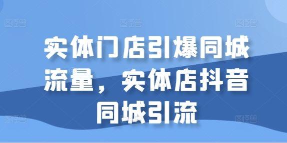 实体门店引爆同城流量，实体店抖音同城引流-航海圈