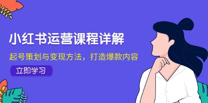 小红书运营课程详解：起号策划与变现方法，打造爆款内容-航海圈