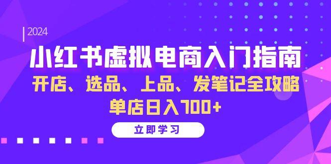 小红书虚拟电商入门指南：开店、选品、上品、发笔记全攻略 单店日入700+-航海圈