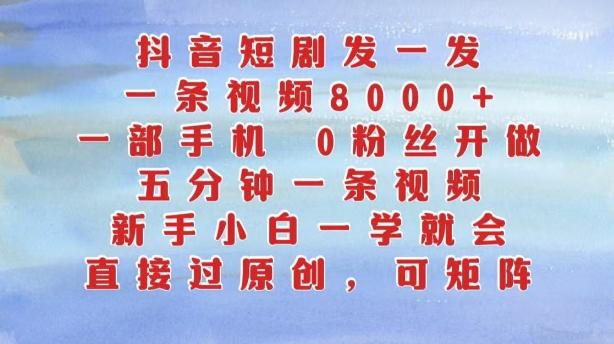 抖音短剧发一发，五分钟一条视频，新手小白一学就会，只要一部手机，0粉丝即可操作-航海圈