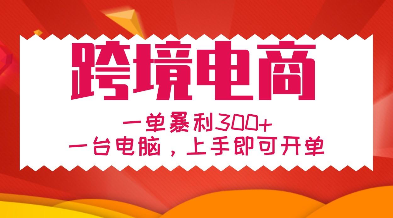 手把手教学跨境电商，一单暴利300+，一台电脑上手即可开单-航海圈