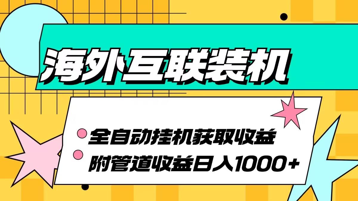 海外互联装机全自动运行获取收益、附带管道收益轻松日入1000+-航海圈