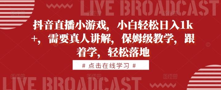 抖音直播小游戏，小白轻松日入1k+，需要真人讲解，保姆级教学，跟着学，轻松落地-航海圈