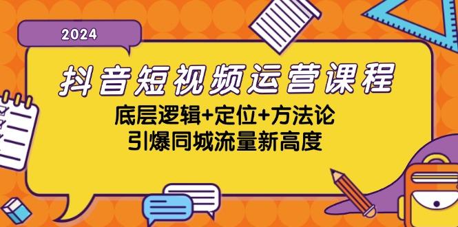 抖音短视频运营课程，底层逻辑+定位+方法论，引爆同城流量新高度-航海圈