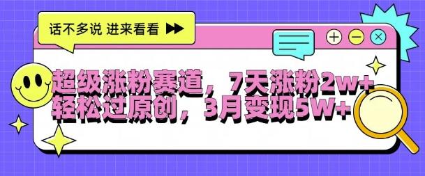 超级涨粉赛道，每天半小时，7天涨粉2W+，轻松过原创，三月变现5W+-航海圈