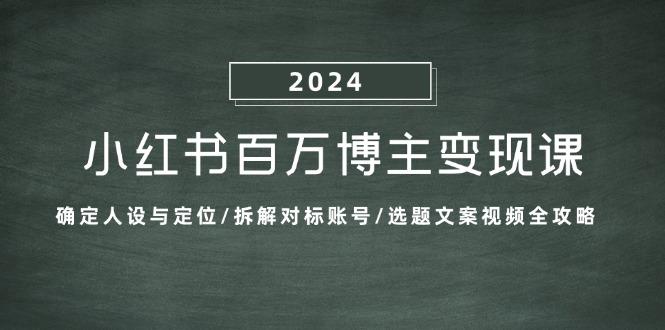 小红书百万博主变现课：确定人设与定位/拆解对标账号/选题文案视频全攻略-航海圈